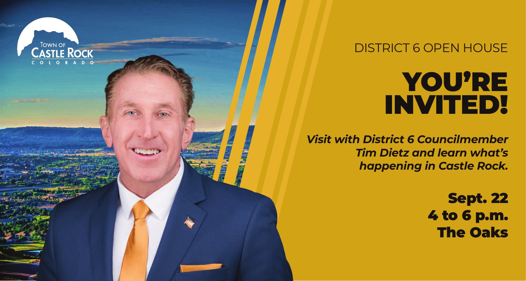 Town of Castle Rock postcard: District 6 Open House — You're Invited! Visit with District 6 Councilmember Tim Dietz and learn what's happening in Castle Rock. Sept. 22, 4 to 6 p.m., The Oaks